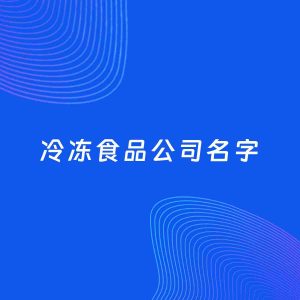公司起名案例：5个好听的「冷冻食品公司名字」