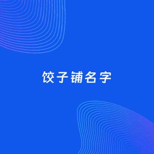 店铺起名案例：5个好听的「饺子铺名字」