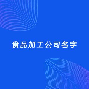 公司起名案例：5个好听的「食品加工公司名字」