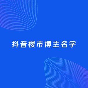 自媒体起名案例：5个好听的「楼市博主抖音名字」