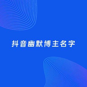 自媒体起名案例：5个好听的「幽默博主抖音名字」