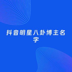 自媒体起名案例：5个好听的「明星八卦博主抖音名字」