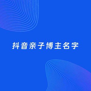 自媒体起名案例：5个好听的「亲子博主抖音名字」