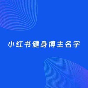 自媒体起名案例：5个好听的「健身博主小红书名字」
