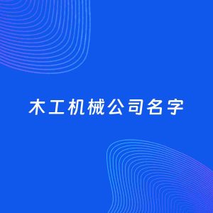 公司起名案例：5个好听的「木工机械公司名字」