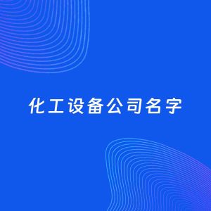 公司起名案例：5个好听的「化工设备公司名字」