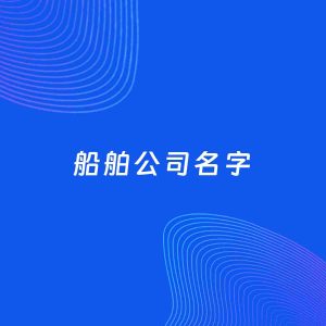 公司起名案例：5个好听的「船舶公司名字」