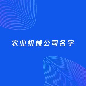 公司起名案例：5个好听的「农业机械公司名字」