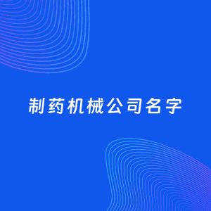 公司起名案例：5个好听的「制药机械公司名字」