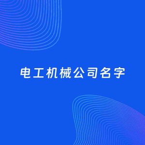 公司起名案例：5个好听的「电工机械公司名字」