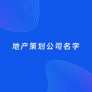 公司起名案例：5个好听的「地产策划公司名字」