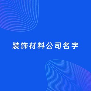 公司起名案例：5个好听的「装饰材料公司名字」