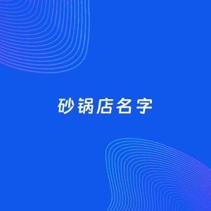 店铺起名案例：5个好听的「砂锅店名字」