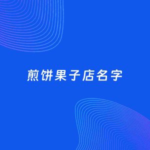 店铺起名案例：5个好听的「煎饼果子店名字」