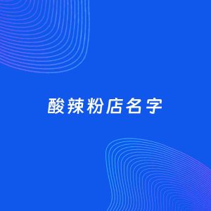 店铺起名案例：5个好听的「酸辣粉店名字」