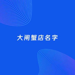 店铺起名案例：5个好听的「大闸蟹店名字」