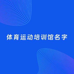 店铺起名案例：5个好听的「体育运动培训馆名字」