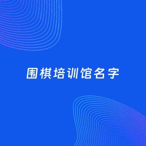 店铺起名案例：5个好听的「围棋培训馆名字」