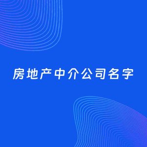 公司起名案例：5个好听的「房地产中介公司名字」