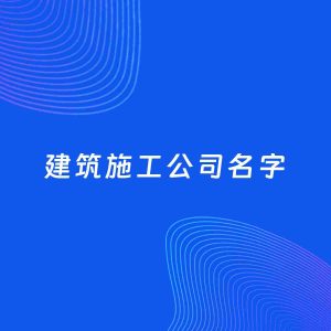 公司起名案例：5个好听的「建筑施工公司名字」