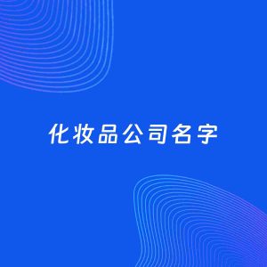 公司起名案例：5个好听的「化妆品公司名字」