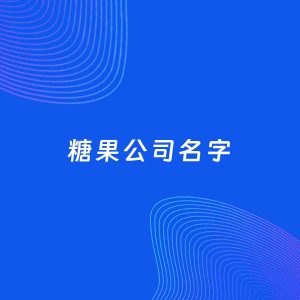 公司起名案例：5个好听的「糖果公司名字」