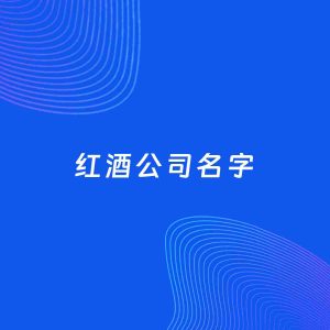 公司起名案例：5个好听的「红酒公司名字」