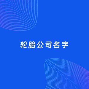 公司起名案例：5个好听的「轮胎公司名字」