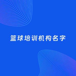 店铺起名案例：5个好听的「篮球培训机构名字」