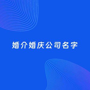 店铺起名案例：5个好听的「婚介婚庆公司名字」