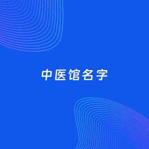 店铺起名案例：5个好听的「中医馆名字」