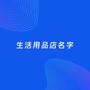 店铺起名案例：5个好听的「生活用品店名字」
