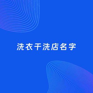 店铺起名案例：5个好听的「洗衣干洗店名字」