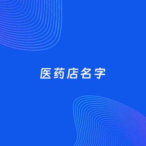 店铺起名案例：5个好听的「医药店名字」