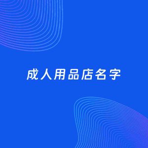 店铺起名案例：5个好听的「成人用品店名字」