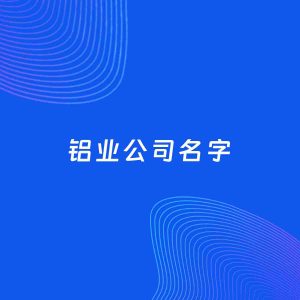 公司起名案例：5个好听的「铝业公司名字」