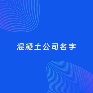 公司起名案例：5个好听的「混凝土公司名字」