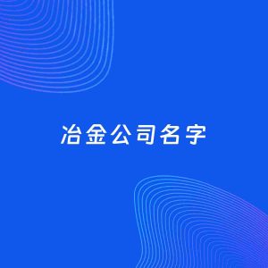 公司起名案例：5个好听的「冶金公司名字」