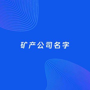 公司起名案例：5个好听的「矿产公司名字」