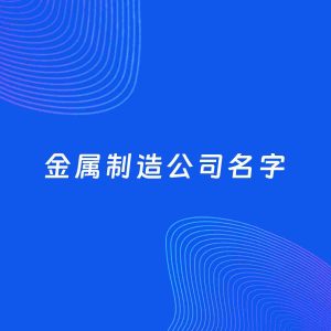 公司起名案例：5个好听的「金属制造公司名字」