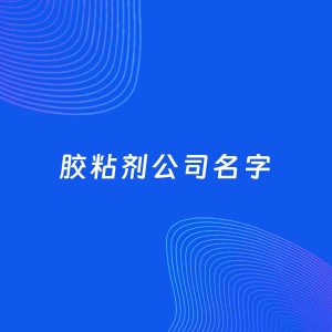 公司起名案例：5个好听的「胶粘剂公司名字」
