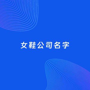公司起名案例：5个好听的「女鞋公司名字」