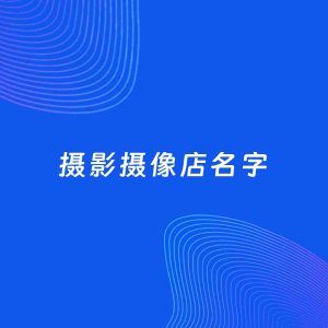 店铺起名案例：5个好听的「摄影摄像店名字」