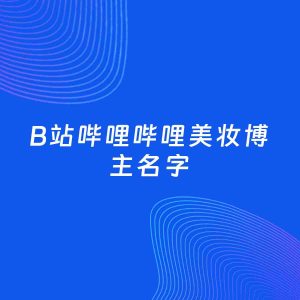 自媒体起名案例：5个好听的「美妆博主B站哔哩哔哩名字」