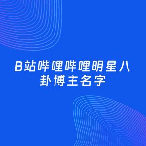 自媒体起名案例：5个好听的「明星八卦博主B站哔哩哔哩名字」