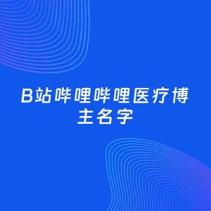 自媒体起名案例：5个好听的「医疗博主B站哔哩哔哩名字」