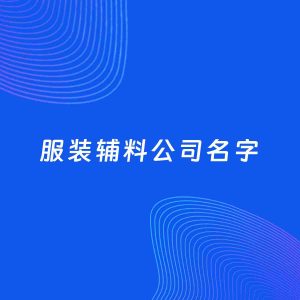 公司起名案例：5个好听的「服装辅料公司名字」