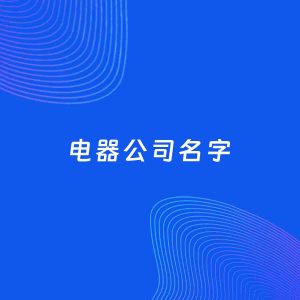公司起名案例：5个好听的「电器公司名字」