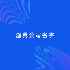 公司起名案例：5个好听的「渔具公司名字」