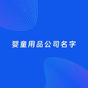 公司起名案例：5个好听的「婴童用品公司名字」